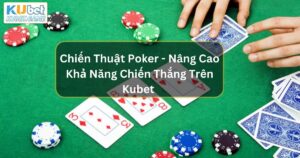 Chiến Thuật Poker - Nâng Cao Khả Năng Chiến Thắng Trên Kubet 