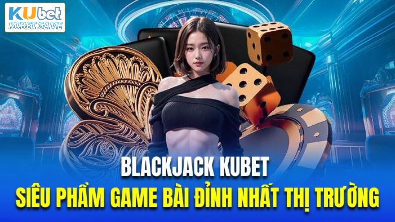 Blackjack Kubet - Game Bài Cược Thủ Ưa Chuộng Hiện Nay 3 Hướng dẫn cách thức chơi game Blackjack đơn giản