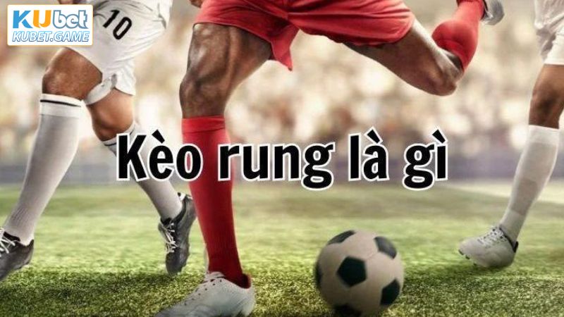 Kèo Rung Bóng Đá - Hình Thức Cá Cược Hấp Dẫn Tại Kubet 2 Đôi nét về loại kèo hấp dẫn ở Kubet